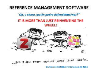 REFERENCE MANAGEMENT SOFTWARE
IT IS MORE THAN JUST REINVENTING THE
WHEEL!
Dr. Cherriethel (Cherry) Emerson, © 2014
"Oh, y ahora ¿quién podrá defenderme/nos?"
 