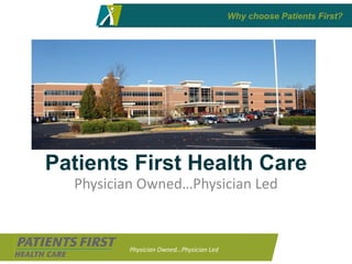 Why choose Patients First?




Patients First Health Care
  Physician Owned…Physician Led



         Physician Owned…Physician Led
 