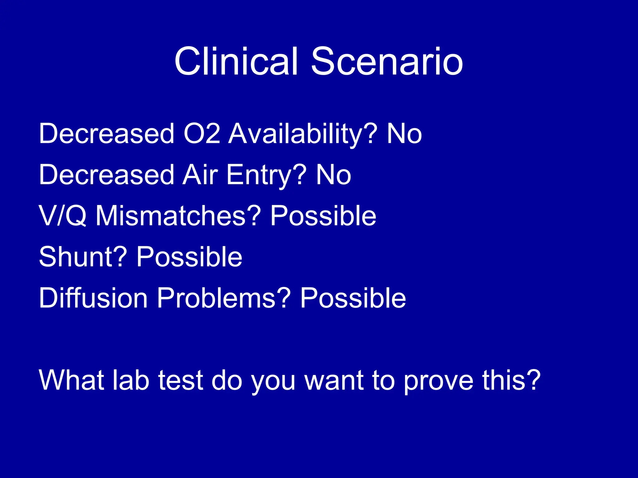 Clinical Scenario
Decreased O2 Availability? No
Decreased Air Entry? No
V/Q Mismatches? Possible
Shunt? Possible
Diffusion Problems? Possible
What lab test do you want to prove this?
 