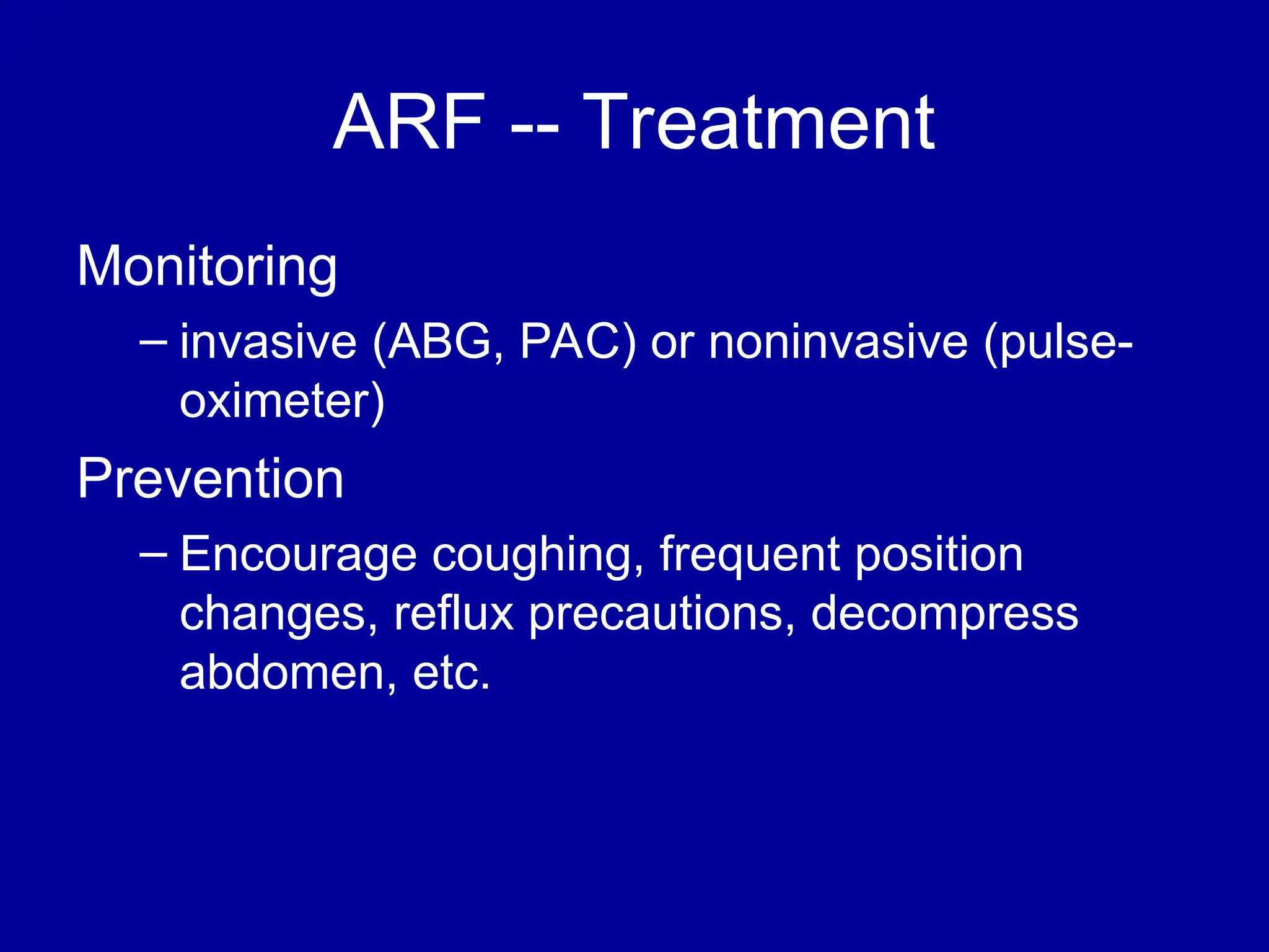 ARF -- Treatment
Monitoring
– invasive (ABG, PAC) or noninvasive (pulse-
oximeter)
Prevention
– Encourage coughing, frequent position
changes, reflux precautions, decompress
abdomen, etc.
 