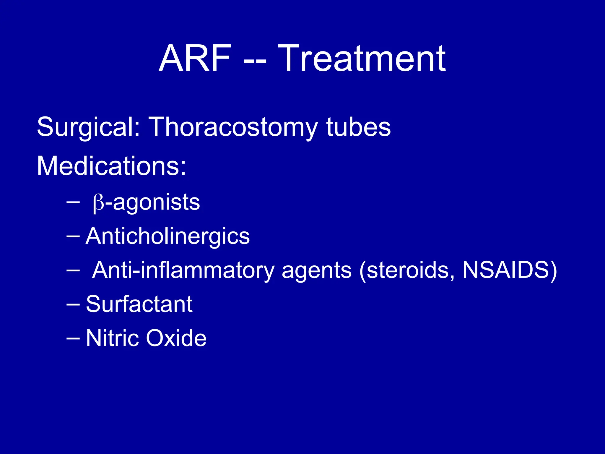 ARF -- Treatment
Surgical: Thoracostomy tubes
Medications:
– -agonists
– Anticholinergics
– Anti-inflammatory agents (steroids, NSAIDS)
– Surfactant
– Nitric Oxide
 