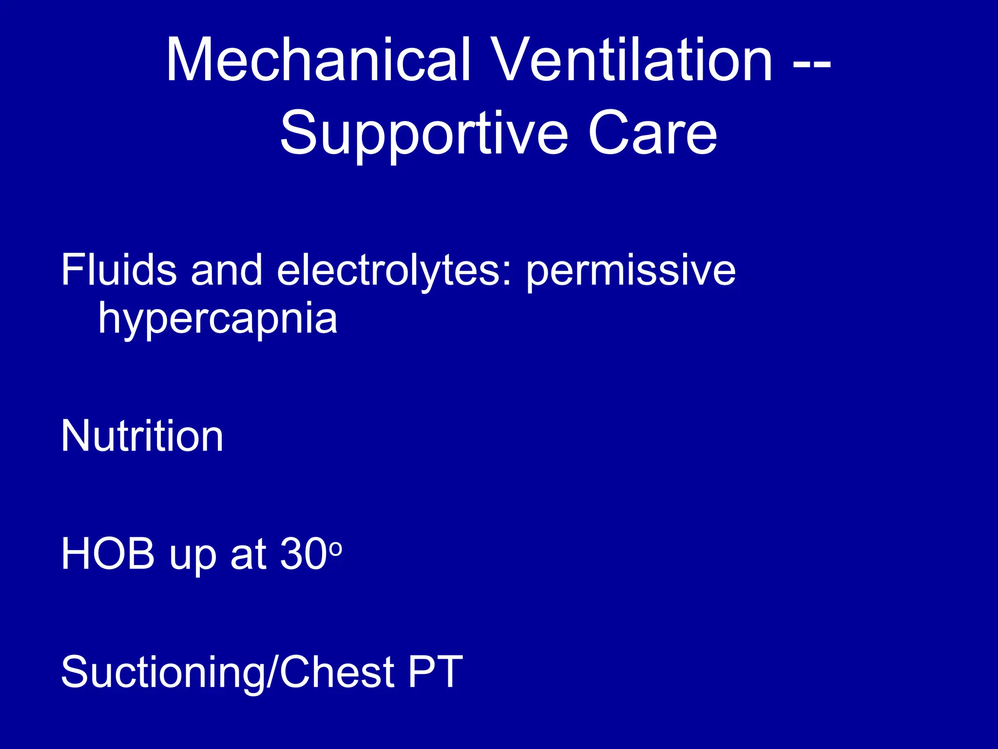 Mechanical Ventilation --
Supportive Care
Fluids and electrolytes: permissive
hypercapnia
Nutrition
HOB up at 30o
Suctioning/Chest PT
 