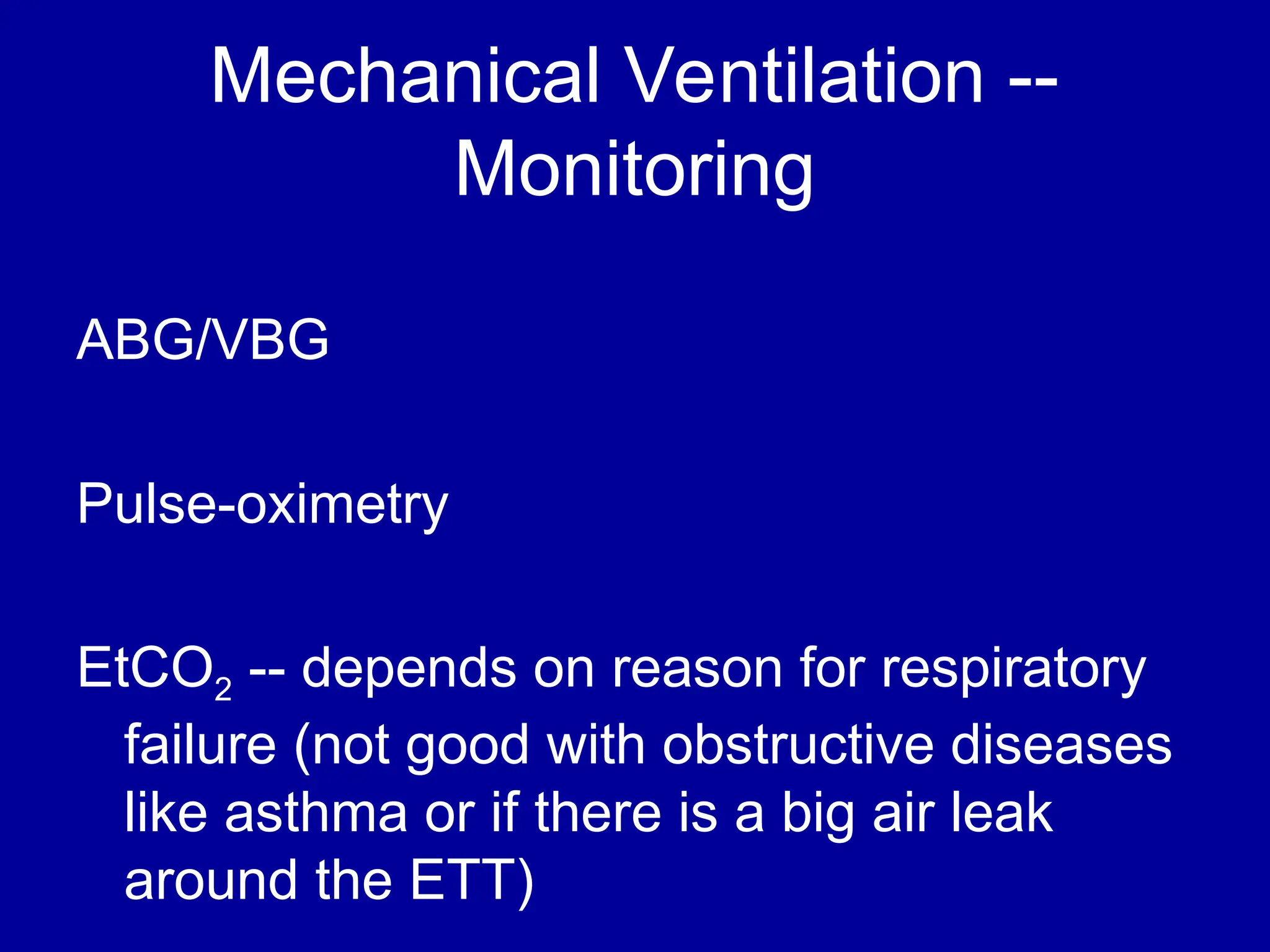 Mechanical Ventilation --
Monitoring
ABG/VBG
Pulse-oximetry
EtCO2 -- depends on reason for respiratory
failure (not good with obstructive diseases
like asthma or if there is a big air leak
around the ETT)
 