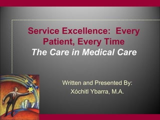 © WHITE MEMORIAL MEDICAL CENTERModule 2
Service Excellence: Every
Patient, Every Time
The Care in Medical Care
Written and Presented By:
Xóchitl Ybarra, M.A.
 