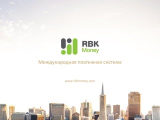 Международная платежная система
www.rbkmoney.com
 