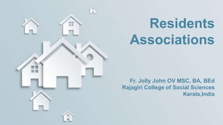Residents
Associations
Fr. Jolly John OV MSC, BA, BEd
Rajagiri College of Social Sciences
Kerala,India
 