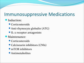 Immunosuppressive Medications
Induction:
Corticosteroids
Anti-thymocyte globulin (ATG)
IL-2 receptor antagonists
Maintenance:
Corticosteroids
Calcineurin inhibitors (CNIs)
mTOR inhibitors
Antimetabolites
 