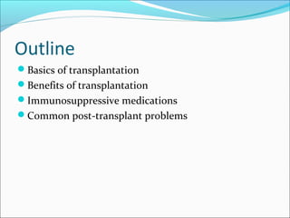 Outline
Basics of transplantation
Benefits of transplantation
Immunosuppressive medications
Common post-transplant problems
 