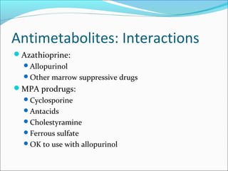 Antimetabolites: Interactions
Azathioprine:
Allopurinol
Other marrow suppressive drugs
MPA prodrugs:
Cyclosporine
Antacids
Cholestyramine
Ferrous sulfate
OK to use with allopurinol
 