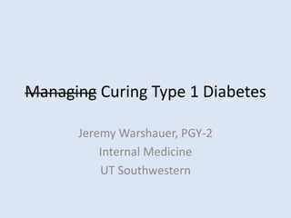 Managing Curing Type 1 Diabetes
Jeremy Warshauer, PGY-2
Internal Medicine
UT Southwestern
 