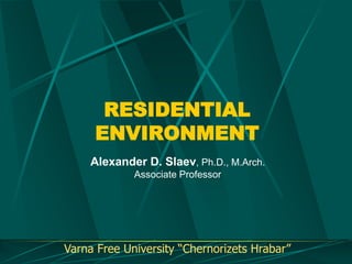 RESIDENTIAL
ENVIRONMENT
Alexander D. Slaev, Ph.D., M.Arch.
Associate Professor

Varna Free University “Chernorizets Hrabar”

 