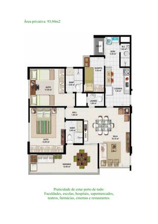 Área privativa: 93,94m2
Praticidade de estar perto de tudo:
Faculdades, escolas, hospitais, supermercados,
teatros, farmácias, cinemas e restaurantes.
 