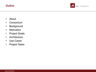 Outine



 •       About
 •       Consortium
 •       Background
 •       Motivation
 •       Project Goals
 •       Architecture
 •       Use Cases
 •       Project Tasks




www.sti-innsbruck.at
 