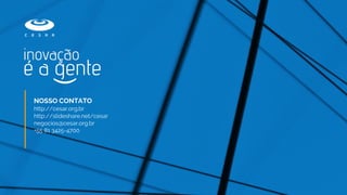 NOSSO CONTATO
http://cesar.org.br
http://slideshare.net/cesar
negocios@cesar.org.br
+55 81 3425-4700
 