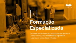 O cliente patrocinador tem a oportunidade de formar
profissionais a partir de demandas específicas
próprias, de forma rápida e focada.
Formação
Especializada
2
 