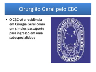 Cirurgião Geral pelo CBC
• O CBC vê a residência
em Cirurgia Geral como
um simples passaporte
para ingresso em uma
subespe...