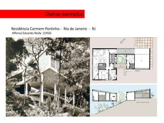Outros exemplos

Residência Carmem Portinho - Rio de Janeiro - RJ
Affonso Eduardo Reidy (1950)
 