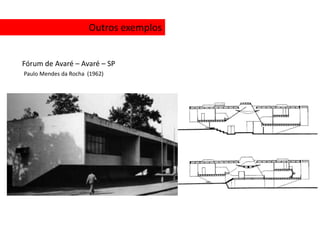 Outros exemplos


Fórum de Avaré – Avaré – SP
Paulo Mendes da Rocha (1962)
 