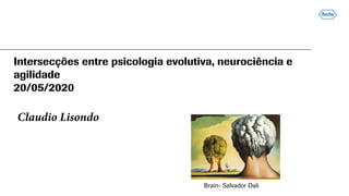 Intersecções entre psicologia evolutiva, neurociência e
agilidade
20/05/2020
Claudio Lisondo
Brain- Salvador Dali
 
