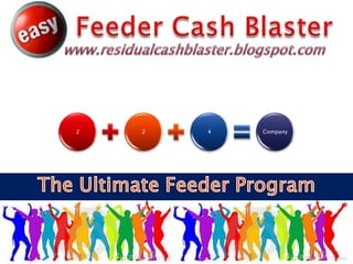  Feeder Cash Blaster www.residualcashblaster.blogspot.com The Ultimate Feeder Program 