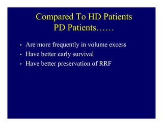 Compared To HD Patients
          PD Patients……
•   Are more frequently in volume excess
•   Have better early survival
•   Have better preservation of RRF
 
