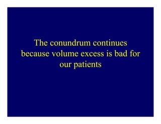 The conundrum continues
because volume excess is bad for
          our patients
 