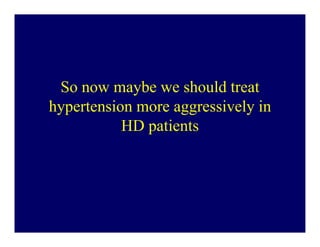 So now maybe we should treat
hypertension more aggressively in
           HD patients
 