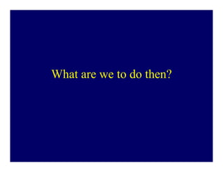 What are we to do then?
 