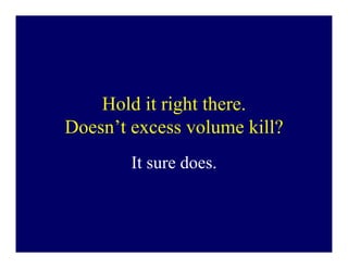 Hold it right there.
Doesn’t excess volume kill?
        It sure does.
 