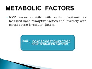  RRR varies directly with certain systemic or
localized bone resorptive factors and inversely with
certain bone formation factors.
RRR  BONE RESORPTION FACTORS
BONE FORMATION FACTORS
 