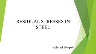 RESIDUAL STRESSES IN
STEEL
Abhishek Koppolu
 