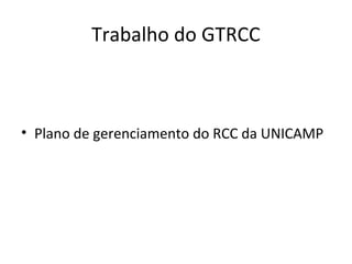 Trabalho do GTRCC

• Plano de gerenciamento do RCC da UNICAMP

 