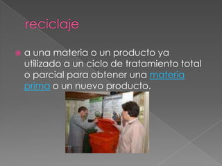 reciclajea una materia o un producto ya utilizado a un ciclo de tratamiento total o parcial para obtener una materia prima o un nuevo producto.