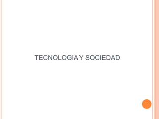 TECNOLOGIA Y SOCIEDAD
 