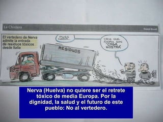 Nerva (Huelva) no quiere ser el retrete
    tóxico de media Europa. Por la
 dignidad, la salud y el futuro de este
       pueblo: No al vertedero.
 