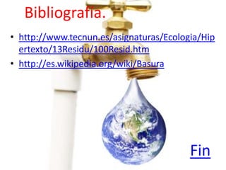 Bibliografía.
• http://www.tecnun.es/asignaturas/Ecologia/Hip
  ertexto/13Residu/100Resid.htm
• http://es.wikipedia.org/wiki/Basura




                                         Fin
 