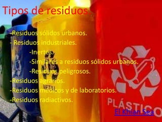 Tipos de residuos.
 -Residuos sólidos urbanos.
 - Residuos industriales.
        -Inertes.
        -Similares a residuos sólidos urbanos.
        -Residuos peligrosos.
 -Residuos agrarios.
 -Residuos médicos y de laboratorios.
 -Residuos radiactivos.
                                     El Khian Sea
 