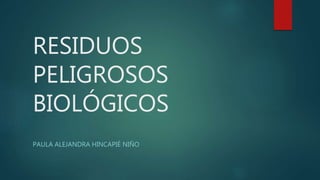 RESIDUOS
PELIGROSOS
BIOLÓGICOS
PAULA ALEJANDRA HINCAPIÉ NIÑO
 