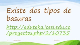 Existe dos tipos de
basuras
http://eduteka.icesi.edu.co
/proyectos.php/2/10735
Camila Molano6 11/05/2019
 