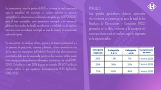 En consecuencia, como la gestión de RCD es un tema de vital importancia
para la actualidad del municipio, se analizó mediante un ejercicio
cartográfico las determinantes ambientales otorgadas por CORPOCALDAS
para el área susceptible como escombrera municipal y se recomendó
adelantar los estudios de detalle para observar la viabilidad o no de legalizar
esta área como escombrera municipal en aras de cumplir la normatividad
ambiental vigente.
En este sentido, los residuos sólidos, gracias a la dinámica poblacional y a
los patrones de producción, consumo y desecho, se han convertido en uno
de los retos más importantes del Gobierno Nacional y las administraciones
municipales dado que la inadecuada gestión de los residuos sólidos puede
traer consigo grandes problemas ambientales, económicos y de salud (DNP,
2016). Colombia en el año 2018 dispuso en promedio 30.973 Ton/día de
residuos sólidos lo que representa aproximadamente 0,64 Kg/hab/día
(DNP, 2018)
POR ELLO:
Los grandes generadores deberán aprovechar
efectivamente un porcentaje en peso de total de los
Residuos de Construcción y Demolición (RCD)
generados en la obra, conforme a la categoría del
municipio donde esta se localice, según lo dispuesto
en la siguiente tabla:
 