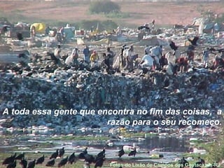 A toda essa gente que encontra no fim das coisas,  a razão para o seu recomeço. Fotos do Lixão de Campos dos Goytacazes-RJ  
