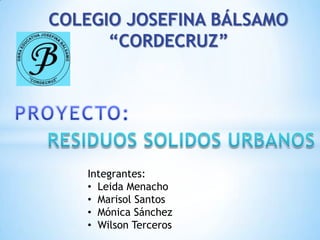 COLEGIO JOSEFINA BÁLSAMO
      “CORDECRUZ”




   Integrantes:
   • Leida Menacho
   • Marisol Santos
   • Mónica Sánchez
   • Wilson Terceros
 