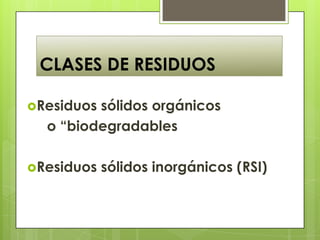 CLASES DE RESIDUOS

Residuossólidos orgánicos
  o “biodegradables

Residuos   sólidos inorgánicos (RSI)
 