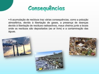 Os resíduos podem classificar-se como resíduos sólidos urbanos, hospitalares, industriaise agrícolas.Tipos de resíduos Resíduos sólidos urbanos –  geralmente denominados como lixo urbano , estes provêm da actividade doméstica. Exemplo: metais, vidro, plástico, cartão, etc.