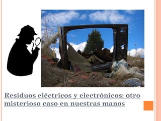 Residuos eléctricos y electrónicos: otro
misterioso caso en nuestras manos
 