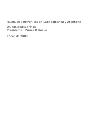 Residuos electrónicos en Latinoamérica y Argentina
Dr. Alejandro Prince
Presidente - Prince & Cooke

Enero de 2009




                                                     1
 