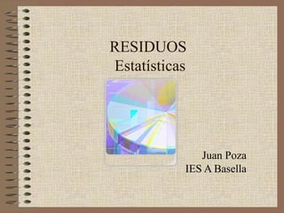 RESIDUOS
Estatísticas
Juan Poza
IES A Basella
 