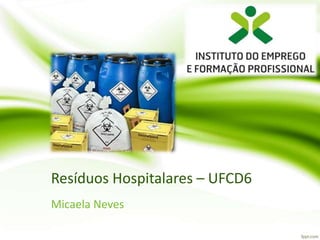 Resíduos Hospitalares – UFCD6
Micaela Neves
 