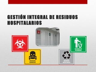 GESTIÓN INTEGRAL DE RESIDUOS
HOSPITALARIOS
 