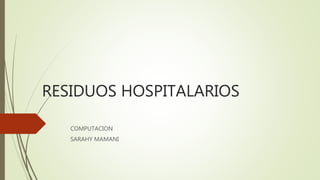 RESIDUOS HOSPITALARIOS
COMPUTACION
SARAHY MAMANI
 